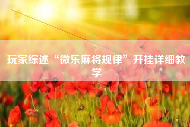 玩家综述“微乐麻将规律	”开挂详细教学