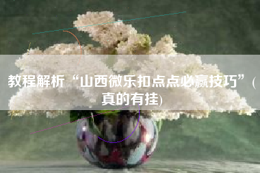 教程解析“山西微乐扣点点必赢技巧	”(真的有挂)