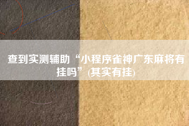 查到实测辅助“小程序雀神广东麻将有挂吗	”(其实有挂)