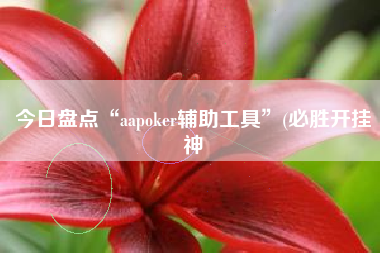 今日盘点“aapoker辅助工具”(必胜开挂神