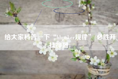 给大家科普一下“hhpoker规律”(必胜开挂神器)