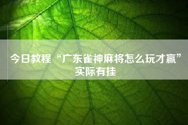 今日教程“广东雀神麻将怎么玩才赢”实际有挂