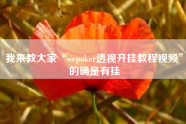 我来教大家“wepoker透视开挂教程视频	”的确是有挂