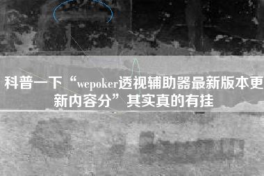 科普一下“wepoker透视辅助器最新版本更新内容分	”其实真的有挂
