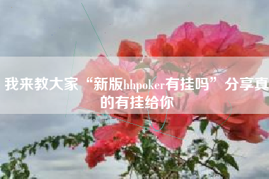 我来教大家“新版hhpoker有挂吗	”分享真的有挂给你