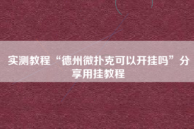 实测教程“德州微扑克可以开挂吗	”分享用挂教程
