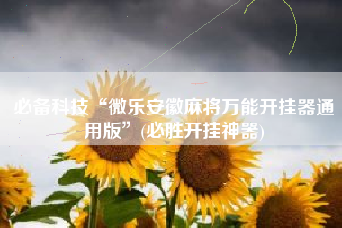 必备科技“微乐安徽麻将万能开挂器通用版	”(必胜开挂神器)