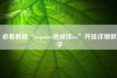 必看教程“wepoker透视挂ios”开挂详细教学