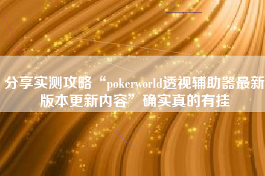 分享实测攻略“pokerworld透视辅助器最新版本更新内容”确实真的有挂