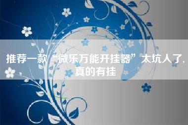 推荐一款“微乐万能开挂器”太坑人了,真的有挂