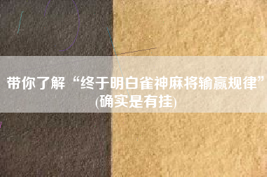 带你了解“终于明白雀神麻将输赢规律	”(确实是有挂)