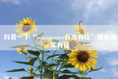 科普一下“pokermaster有没有挂	”原来确实有挂