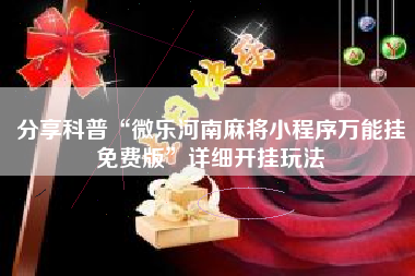 分享科普“微乐河南麻将小程序万能挂免费版”详细开挂玩法