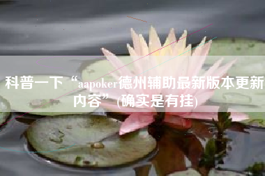 科普一下“aapoker德州辅助最新版本更新内容	”(确实是有挂)