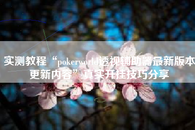 实测教程“pokerworld透视辅助器最新版本更新内容”真实开挂技巧分享