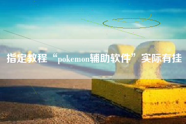 指定教程“pokemon辅助软件	”实际有挂