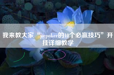 我来教大家“wepoker的10个必赢技巧”开挂详细教学
