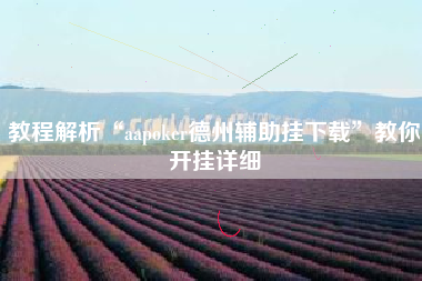 教程解析“aapoker德州辅助挂下载”教你开挂详细