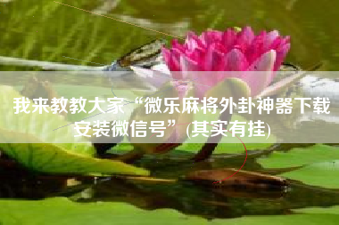 我来教教大家“微乐麻将外卦神器下载安装微信号	”(其实有挂)