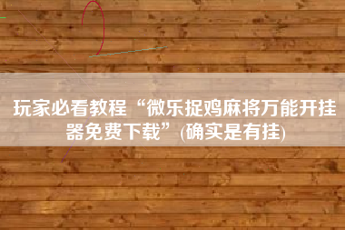 玩家必看教程“微乐捉鸡麻将万能开挂器免费下载”(确实是有挂)