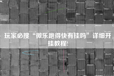 玩家必搜“微乐跑得快有挂吗”详细开挂教程!