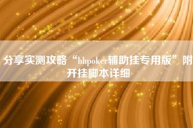 分享实测攻略“hhpoker辅助挂专用版”附开挂脚本详细