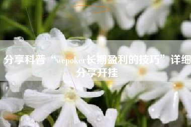 分享科普“wepoker长期盈利的技巧”详细分享开挂