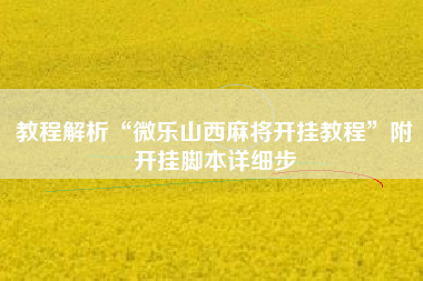 教程解析“微乐山西麻将开挂教程”附开挂脚本详细步
