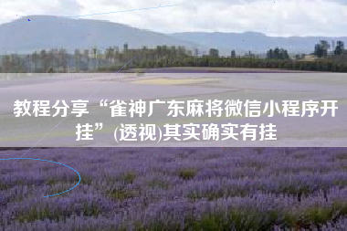 教程分享“雀神广东麻将微信小程序开挂”(透视)其实确实有挂