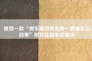 推荐一款“微乐麻将亲友房一直输怎么回事”附开挂脚本详细步