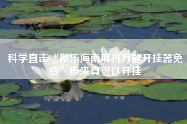 科学直击“微乐海南麻将万能开挂器免费”原来真可以开挂