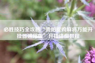 必胜技巧全攻略“贵阳捉鸡麻将万能开挂器通用版	”开挂详细教程