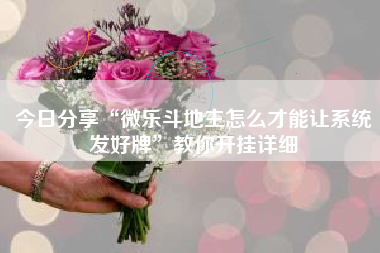 今日分享“微乐斗地主怎么才能让系统发好牌”教你开挂详细