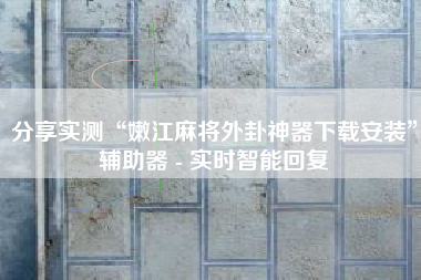 分享实测“嫩江麻将外卦神器下载安装	”辅助器 - 实时智能回复