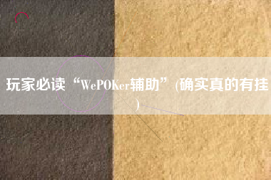 玩家必读“WePOKer辅助”(确实真的有挂)