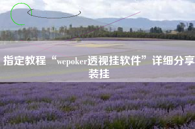 指定教程“wepoker透视挂软件	”详细分享装挂