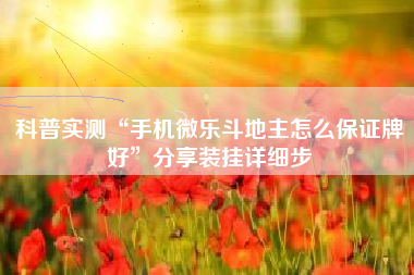 科普实测“手机微乐斗地主怎么保证牌好”分享装挂详细步