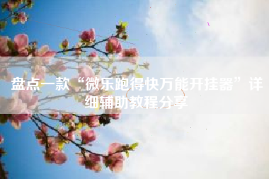 盘点一款“微乐跑得快万能开挂器”详细辅助教程分享