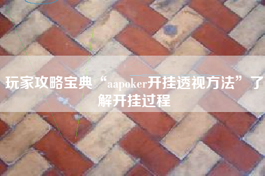 玩家攻略宝典“aapoker开挂透视方法”了解开挂过程