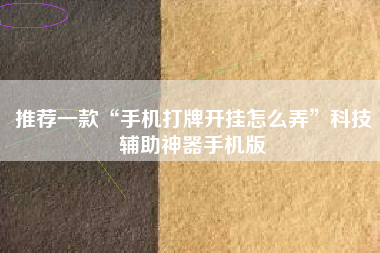 推荐一款“手机打牌开挂怎么弄”科技辅助神器手机版