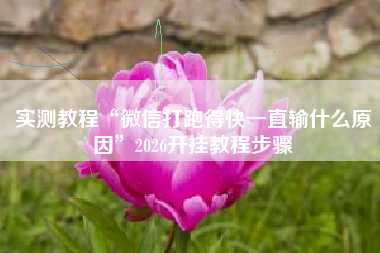 实测教程“微信打跑得快一直输什么原因	”2026开挂教程步骤