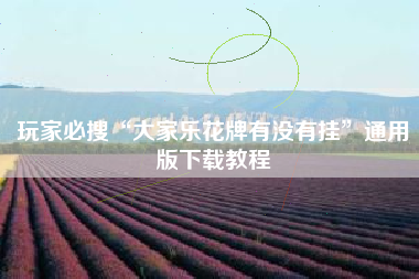 玩家必搜“大家乐花牌有没有挂”通用版下载教程