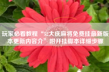 玩家必看教程“52大庆麻将免费挂最新版本更新内容介	”附开挂脚本详细步骤