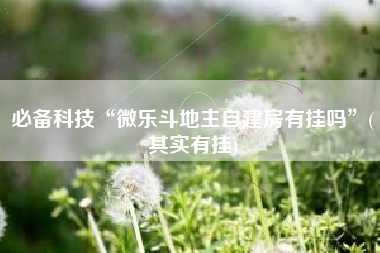 必备科技“微乐斗地主自建房有挂吗”(其实有挂)
