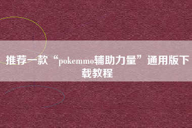推荐一款“pokemmo辅助力量”通用版下载教程