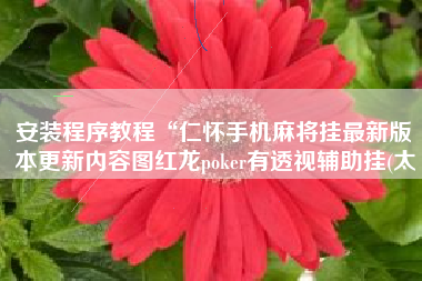 安装程序教程“仁怀手机麻将挂最新版本更新内容图红龙poker有透视辅助挂(太