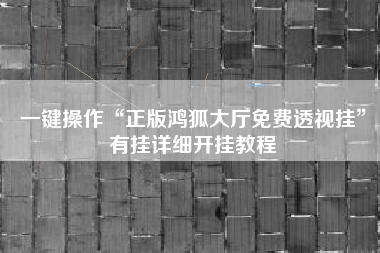 一键操作“正版鸿狐大厅免费透视挂	”有挂详细开挂教程