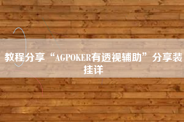教程分享“AGPOKER有透视辅助”分享装挂详