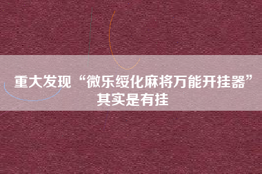 重大发现“微乐绥化麻将万能开挂器	”其实是有挂