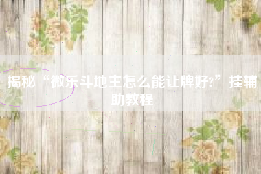 揭秘“微乐斗地主怎么能让牌好?	”挂辅助教程